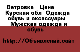 Ветровка › Цена ­ 500 - Курская обл. Одежда, обувь и аксессуары » Мужская одежда и обувь   